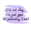 IÃ¢â¬â¢m not okay, IÃ¢â¬â¢m just good at pretending I am- handwritten motivational quote.